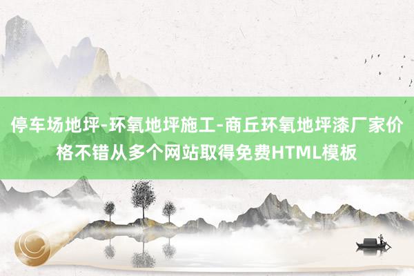 停车场地坪-环氧地坪施工-商丘环氧地坪漆厂家价格不错从多个网站取得免费HTML模板