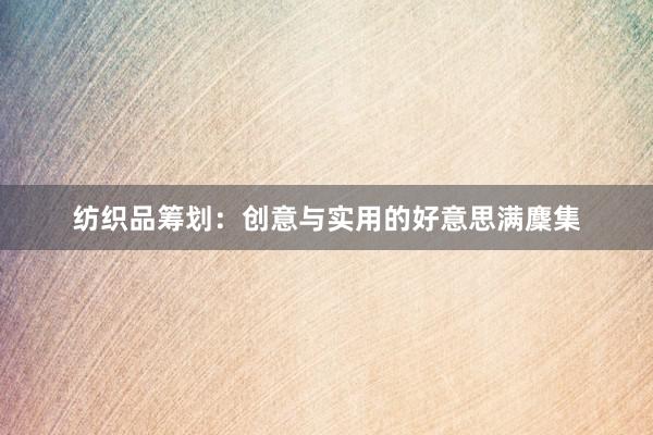 纺织品筹划：创意与实用的好意思满麇集