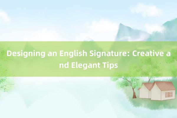 Designing an English Signature: Creative and Elegant Tips
