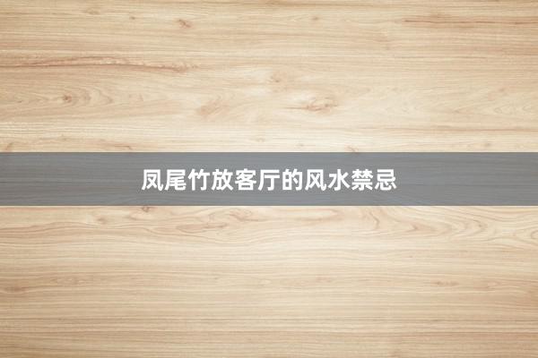 凤尾竹放客厅的风水禁忌