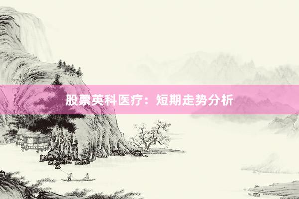 股票英科医疗：短期走势分析