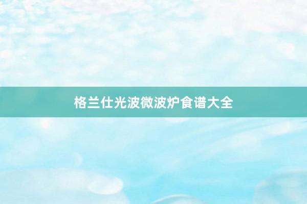 格兰仕光波微波炉食谱大全
